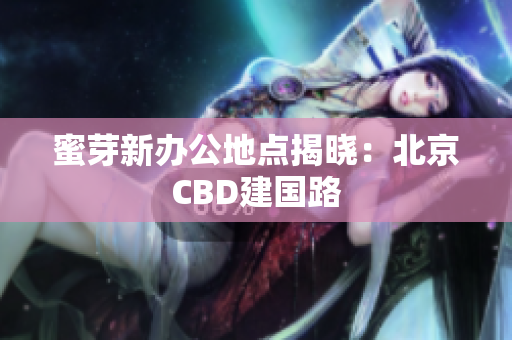 蜜芽新办公地点揭晓：北京CBD建国路