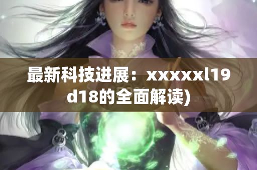 最新科技进展：xxxxxl19d18的全面解读)