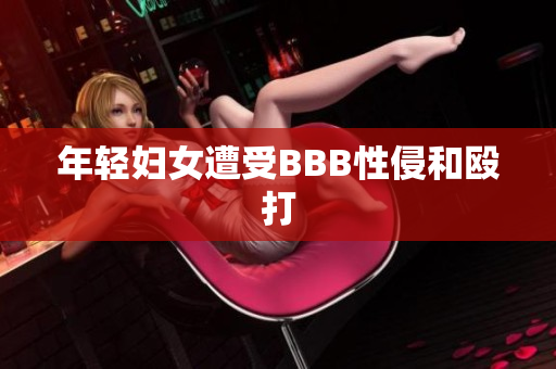年轻妇女遭受BBB性侵和殴打