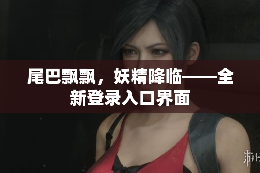 尾巴飘飘，妖精降临——全新登录入口界面