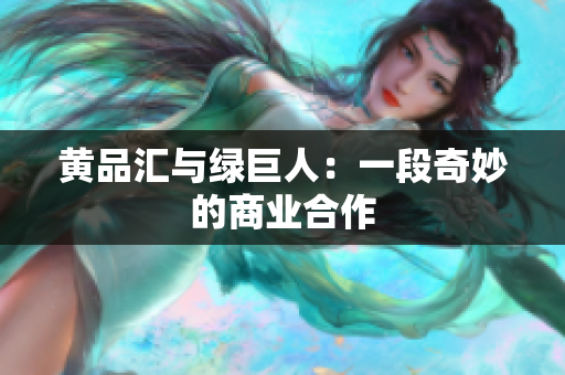 黄品汇与绿巨人：一段奇妙的商业合作
