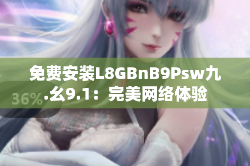 免费安装L8GBnB9Psw九.幺9.1：完美网络体验