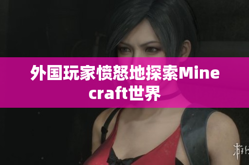 外国玩家愤怒地探索Minecraft世界