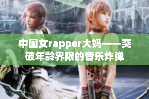 中国女rapper大妈——突破年龄界限的音乐炸弹