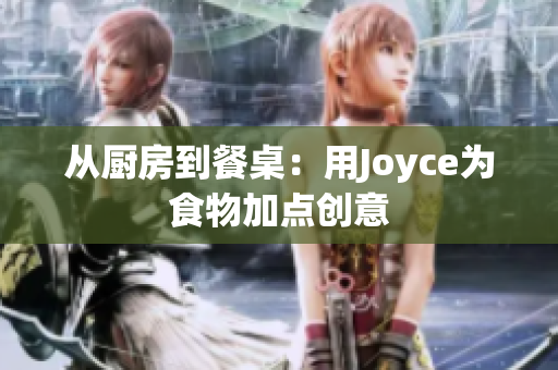 从厨房到餐桌：用Joyce为食物加点创意