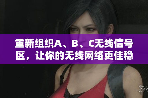 重新组织A、B、C无线信号区，让你的无线网络更佳稳定