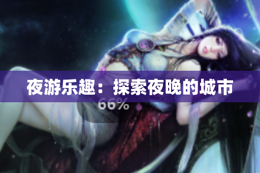 夜游乐趣：探索夜晚的城市