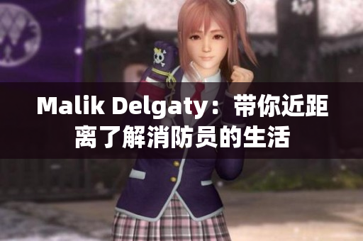 Malik Delgaty：带你近距离了解消防员的生活