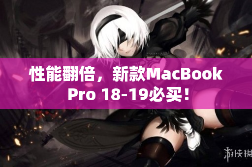 性能翻倍，新款MacBook Pro 18-19必买！