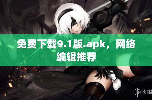 免费下载9.1版.apk，网络编辑推荐
