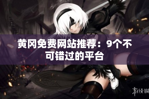 黄冈免费网站推荐：9个不可错过的平台