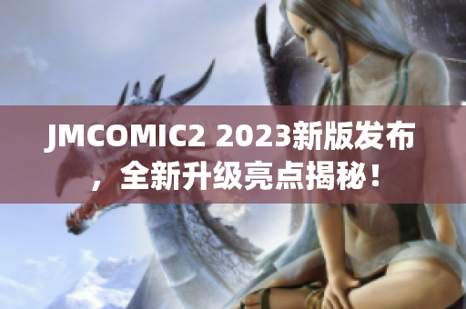 JMCOMIC2 2023新版发布，全新升级亮点揭秘！
