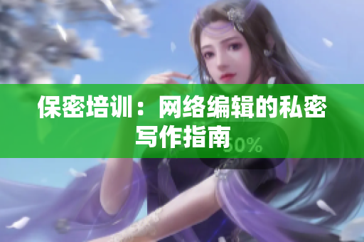 保密培训：网络编辑的私密写作指南