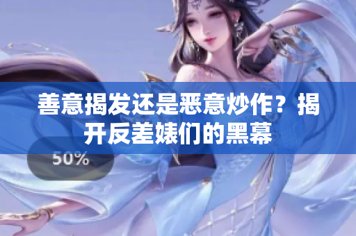 善意揭发还是恶意炒作？揭开反差婊们的黑幕