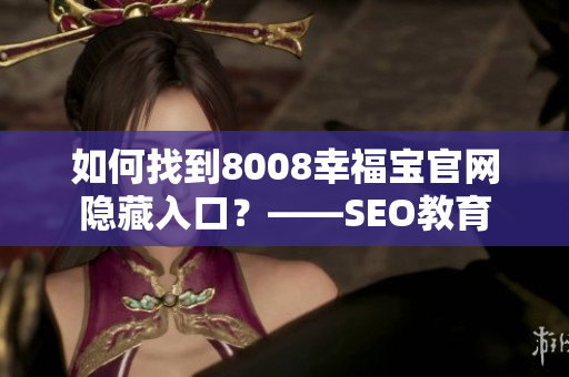 如何找到8008幸福宝官网隐藏入口？——SEO教育