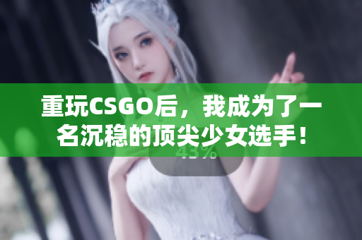 重玩CSGO后，我成为了一名沉稳的顶尖少女选手！