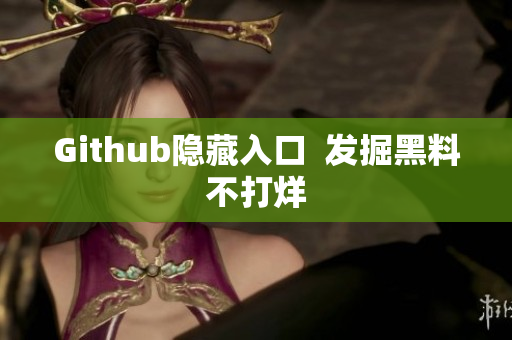 Github隐藏入口  发掘黑料不打烊