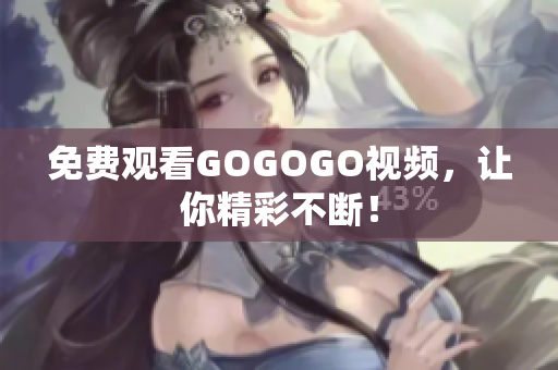 免费观看GOGOGO视频，让你精彩不断！