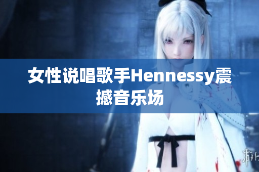 女性说唱歌手Hennessy震撼音乐场