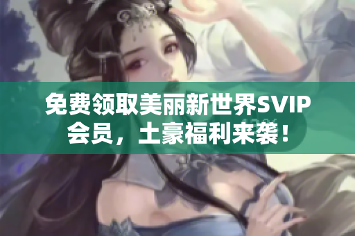 免费领取美丽新世界SVIP会员，土豪福利来袭！