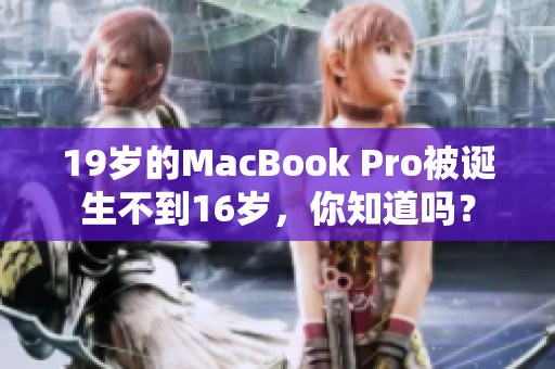 19岁的MacBook Pro被诞生不到16岁，你知道吗？