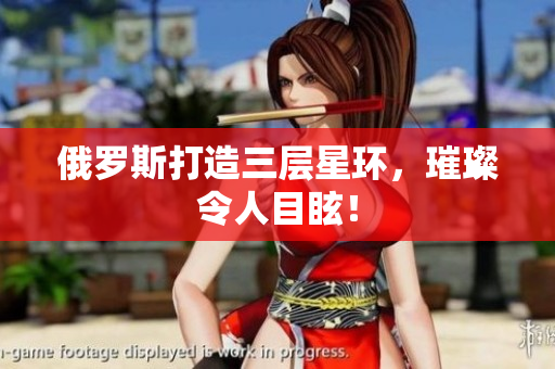 俄罗斯打造三层星环，璀璨令人目眩！