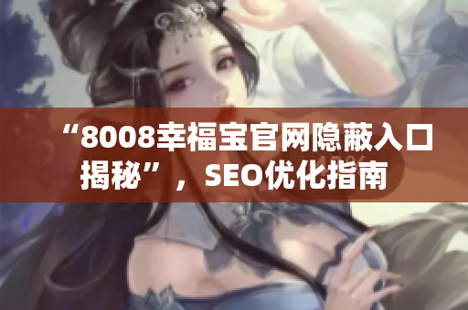“8008幸福宝官网隐蔽入口揭秘”，SEO优化指南
