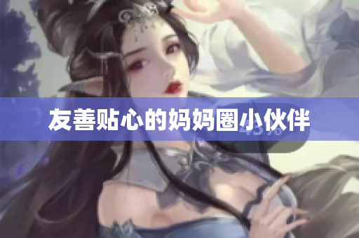 友善贴心的妈妈圈小伙伴