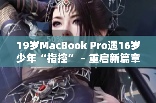 19岁MacBook Pro遇16岁少年“指控” – 重启新篇章