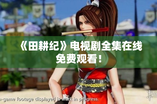 《田耕纪》电视剧全集在线免费观看！