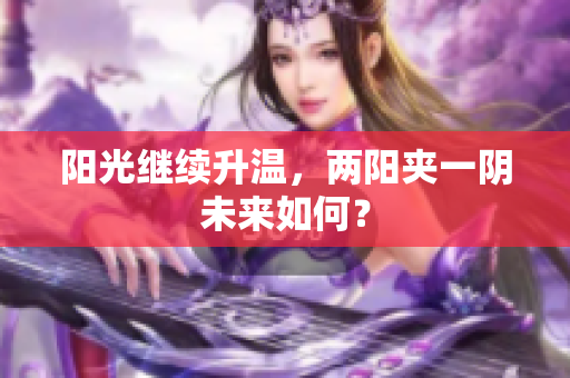 阳光继续升温，两阳夹一阴未来如何？