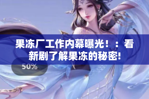 果冻厂工作内幕曝光！：看新剧了解果冻的秘密!