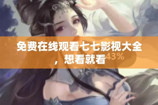 免费在线观看七七影视大全，想看就看