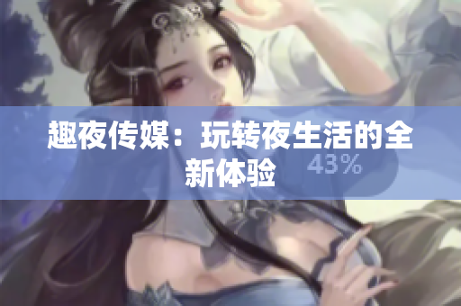 趣夜传媒：玩转夜生活的全新体验