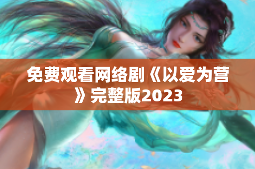 免费观看网络剧《以爱为营》完整版2023