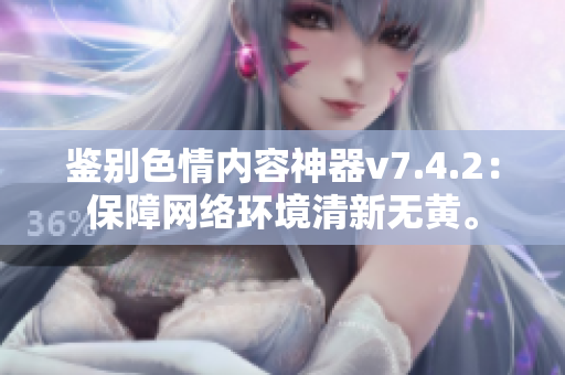 鉴别色情内容神器v7.4.2：保障网络环境清新无黄。