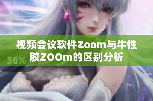 视频会议软件Zoom与牛性胶ZOOm的区别分析