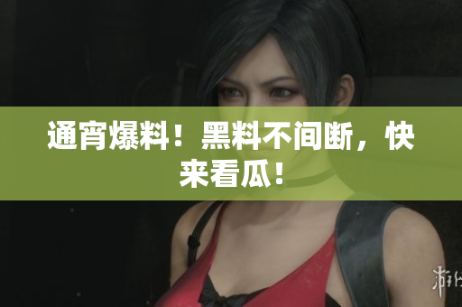 通宵爆料！黑料不间断，快来看瓜！