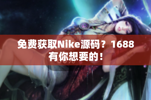 免费获取Nike源码？1688有你想要的！