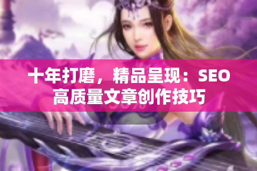 十年打磨，精品呈现：SEO高质量文章创作技巧