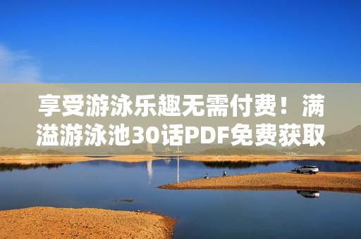 享受游泳乐趣无需付费！满溢游泳池30话PDF免费获取