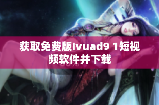 获取免费版Ivuad9 1短视频软件并下载