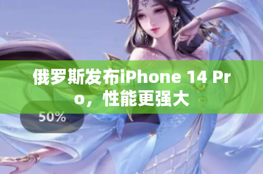 俄罗斯发布iPhone 14 Pro，性能更强大