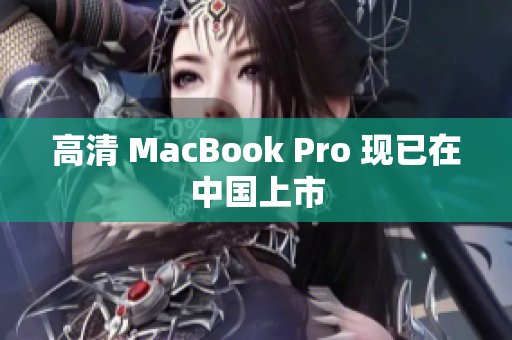 高清 MacBook Pro 现已在中国上市