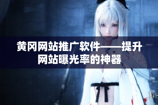 黄冈网站推广软件——提升网站曝光率的神器