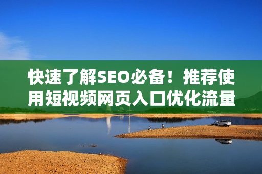快速了解SEO必备！推荐使用短视频网页入口优化流量
