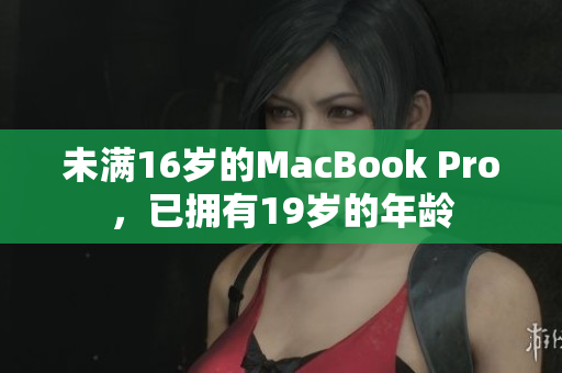 未满16岁的MacBook Pro，已拥有19岁的年龄