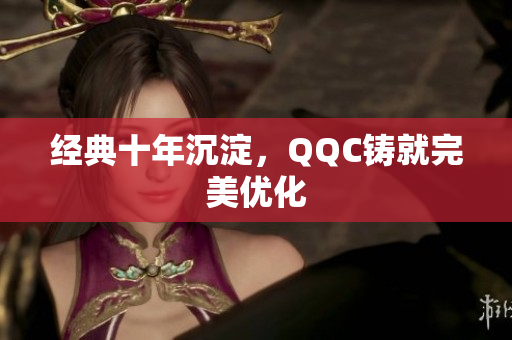 经典十年沉淀，QQC铸就完美优化