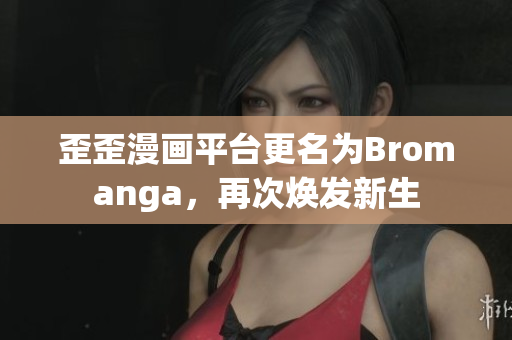 歪歪漫画平台更名为Bromanga，再次焕发新生