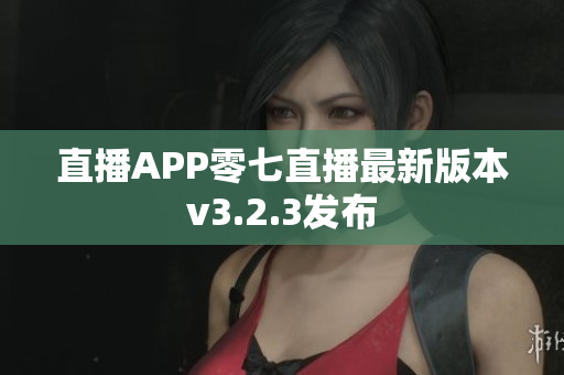 直播APP零七直播最新版本v3.2.3发布